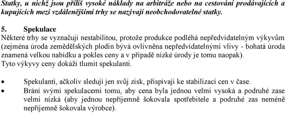 úroda znamená velkou nabídku a pokles ceny a v případě nízké úrody je tomu naopak). Tyto výkyvy ceny dokáží tlumit spekulanti.