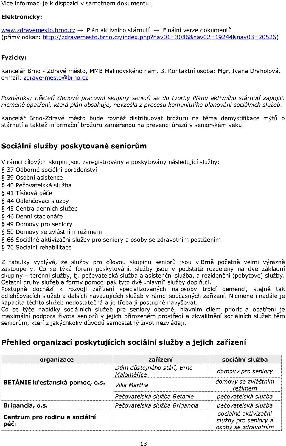 cz Poznámka: někteří členové pracovní skupiny senioři se do tvorby Plánu aktivního stárnutí zapojili, nicméně opatření, která plán obsahuje, nevzešla z procesu komunitního plánování sociálních služeb.