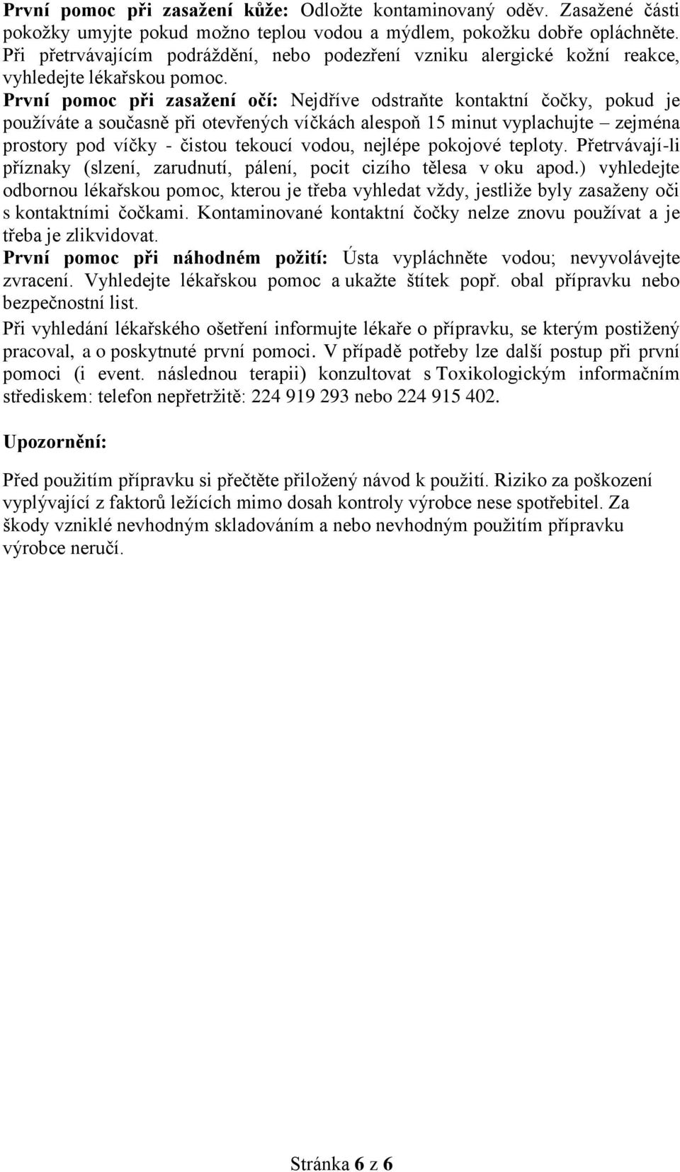 První pomoc při zasažení očí: Nejdříve odstraňte kontaktní čočky, pokud je používáte a současně při otevřených víčkách alespoň 15 minut vyplachujte zejména prostory pod víčky - čistou tekoucí vodou,