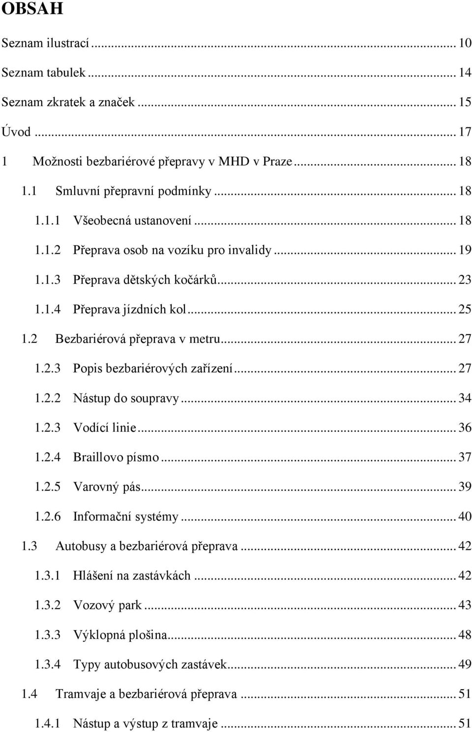 .. 27 1.2.2 Nástup do soupravy... 34 1.2.3 Vodící linie... 36 1.2.4 Braillovo písmo... 37 1.2.5 Varovný pás... 39 1.2.6 Informační systémy... 40 1.3 Autobusy a bezbariérová přeprava... 42 1.3.1 Hlášení na zastávkách.