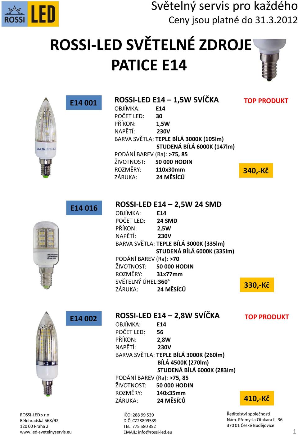 STUDENÁ BÍLÁ 6000K (147lm) ROZMĚRY: 110x30mm 340,-Kč E14 016 ROSSI-LED E14 2,5W 24 SMD OBJÍMKA: E14 POČET LED: 24 SMD PŘÍKON: 2,5W BARVA SVĚTLA: TEPLE BÍLÁ