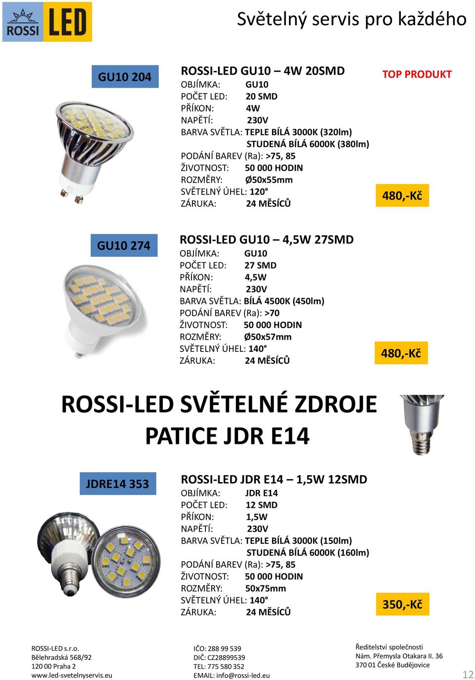 PODÁNÍ BAREV (Ra): >70 ROZMĚRY: Ø50x57mm SVĚTELNÝ ÚHEL: 140 480,-Kč ROSSI-LED SVĚTELNÉ ZDROJE PATICE JDR E14 JDRE14 353 ROSSI-LED JDR E14 1,5W 12SMD