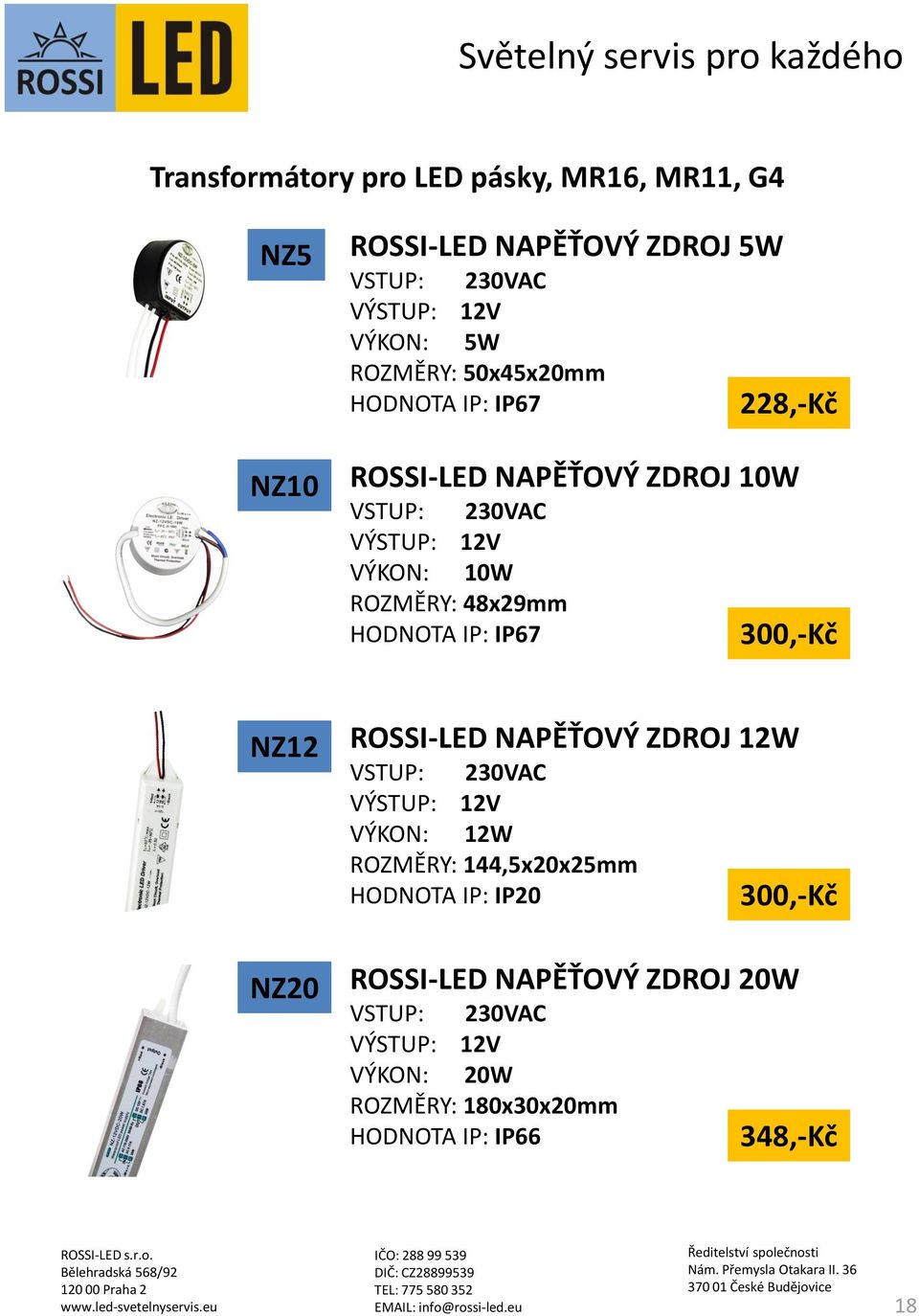 228,-Kč 300,-Kč NZ12 NZ20 ROSSI-LED NAPĚŤOVÝ ZDROJ 12W VSTUP: 230VAC VÝSTUP: 12V VÝKON: 12W ROZMĚRY: 144,5x20x25mm HODNOTA IP: