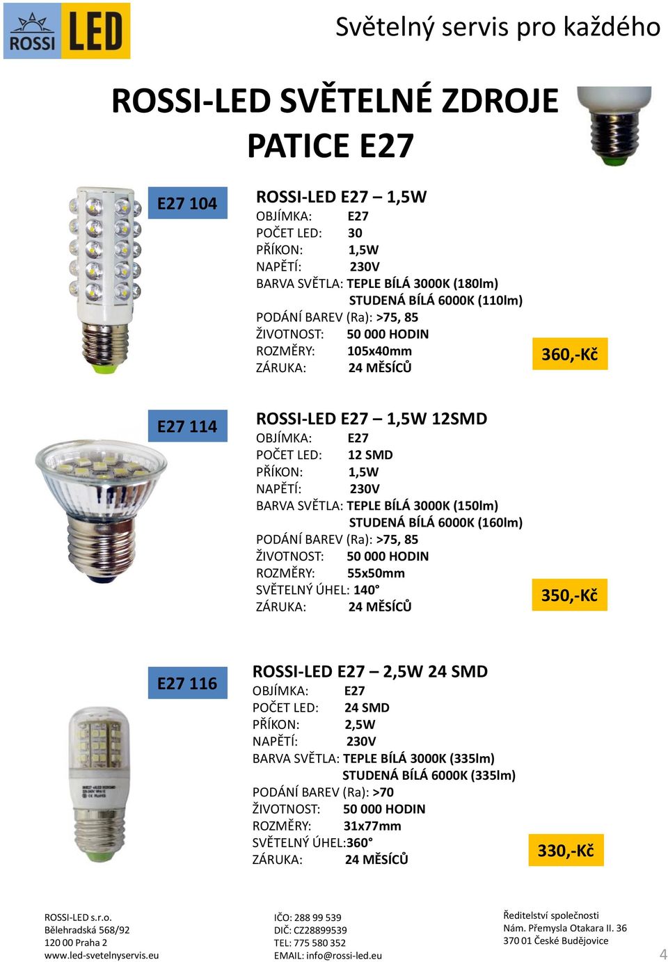 3000K (150lm) STUDENÁ BÍLÁ 6000K (160lm) ROZMĚRY: 55x50mm SVĚTELNÝ ÚHEL: 140 350,-Kč E27 116 ROSSI-LED E27 2,5W 24 SMD POČET LED: 24 SMD