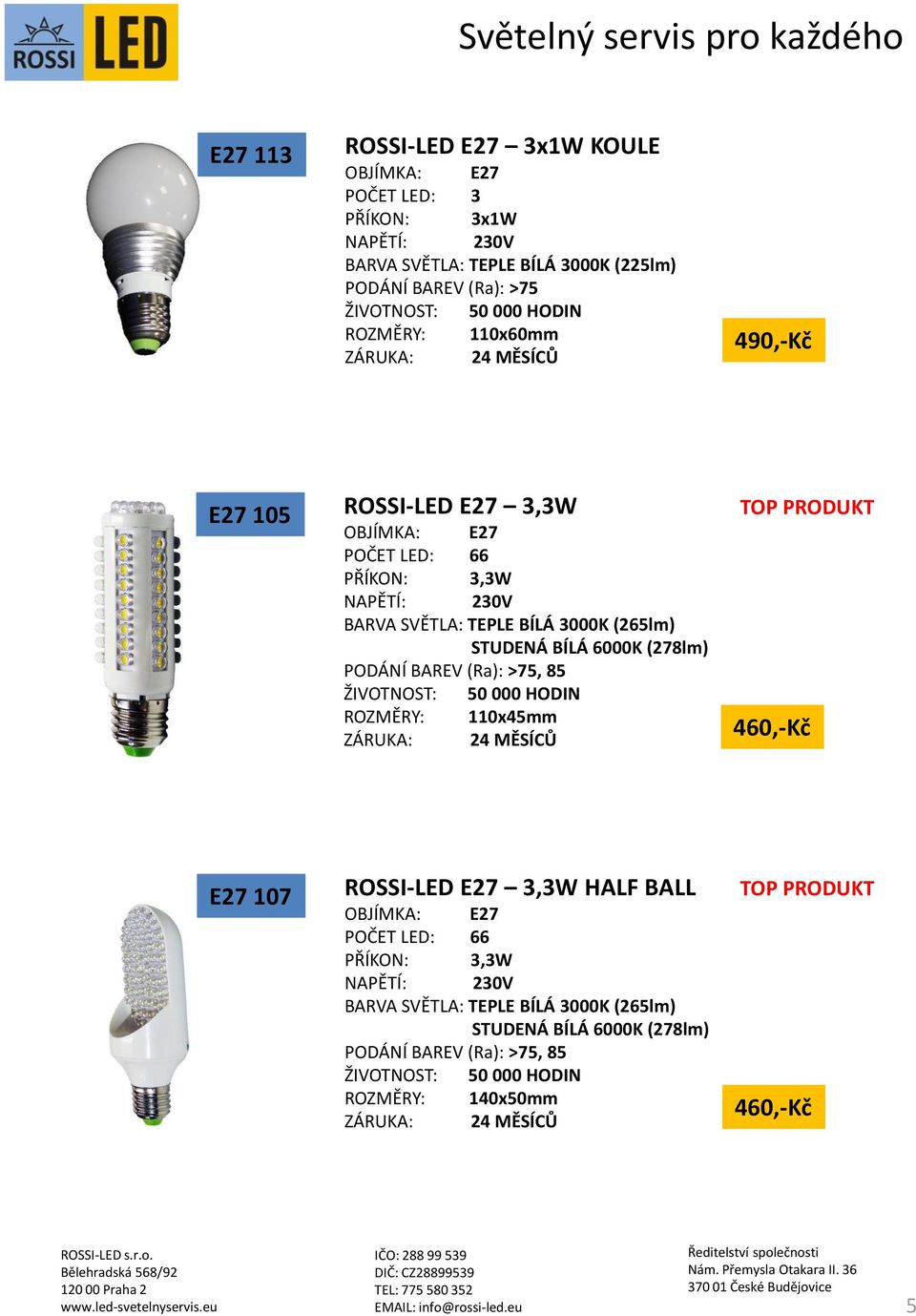 BÍLÁ 3000K (265lm) STUDENÁ BÍLÁ 6000K (278lm) ROZMĚRY: 110x45mm 460,-Kč E27 107 ROSSI-LED E27 3,3W HALF BALL