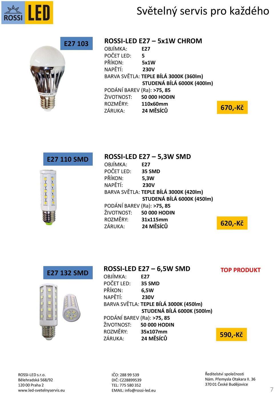 TEPLE BÍLÁ 3000K (420lm) STUDENÁ BÍLÁ 6000K (450lm) ROZMĚRY: 31x115mm 620,-Kč E27 132 SMD ROSSI-LED E27 6,5W SMD