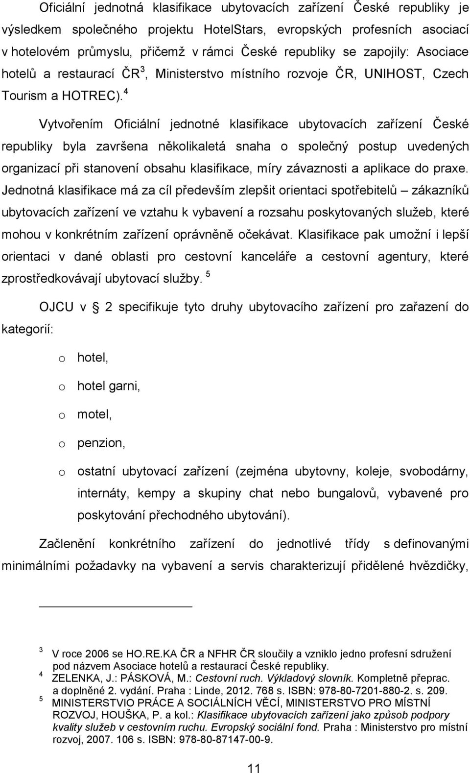 4 Vytvořením Oficiální jednotné klasifikace ubytovacích zařízení České republiky byla završena několikaletá snaha o společný postup uvedených organizací při stanovení obsahu klasifikace, míry