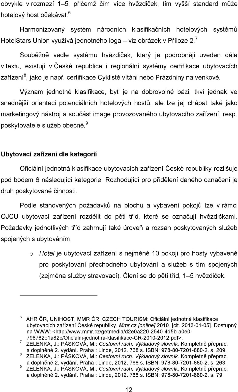 7 Souběžně vedle systému hvězdiček, který je podrobněji uveden dále v textu, existují v České republice i regionální systémy certifikace ubytovacích zařízení 8, jako je např.