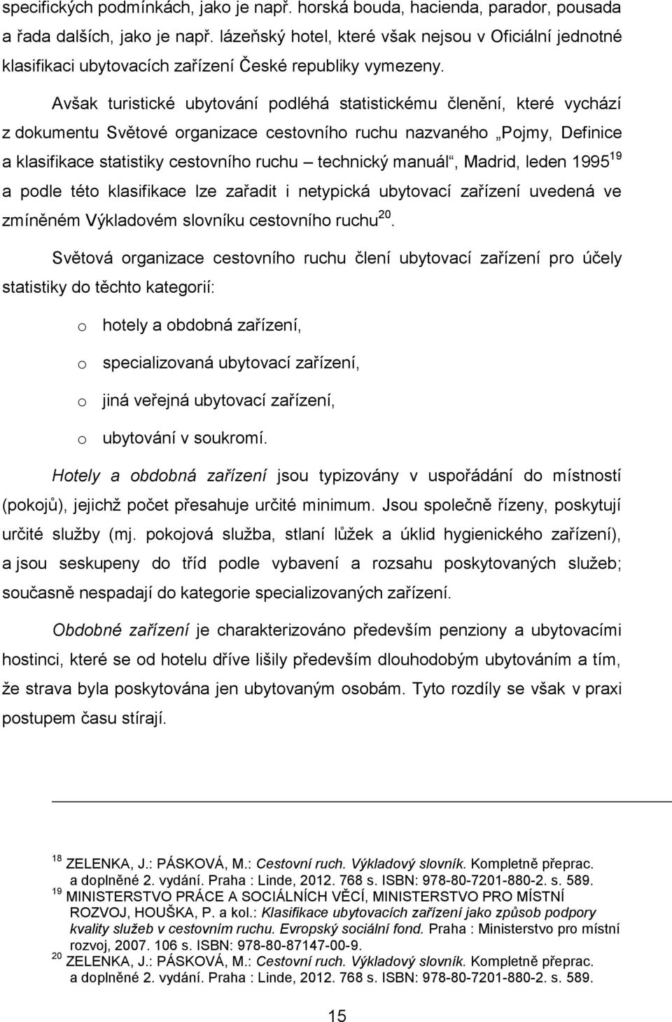 Avšak turistické ubytování podléhá statistickému členění, které vychází z dokumentu Světové organizace cestovního ruchu nazvaného Pojmy, Definice a klasifikace statistiky cestovního ruchu technický