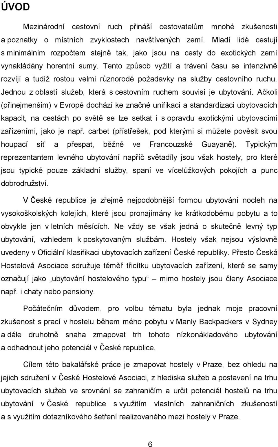 Tento způsob vyžití a trávení času se intenzivně rozvíjí a tudíž rostou velmi různorodé požadavky na služby cestovního ruchu. Jednou z oblastí služeb, která s cestovním ruchem souvisí je ubytování.