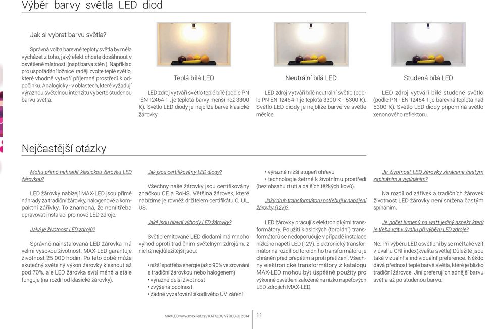 Analogicky - v oblastech, které vyžadují výraznou světelnou intenzitu vyberte studenou barvu světla.