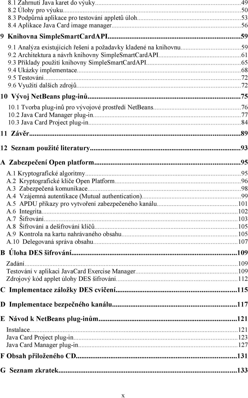 4 Ukázky implementace...68 9.5 Testování...72 9.6 Využití dalších zdrojů...72 10 Vývoj NetBeans plug-inů...75 10.1 Tvorba plug-inů pro vývojové prostředí NetBeans...76 10.2 Java Card Manager plug-in.