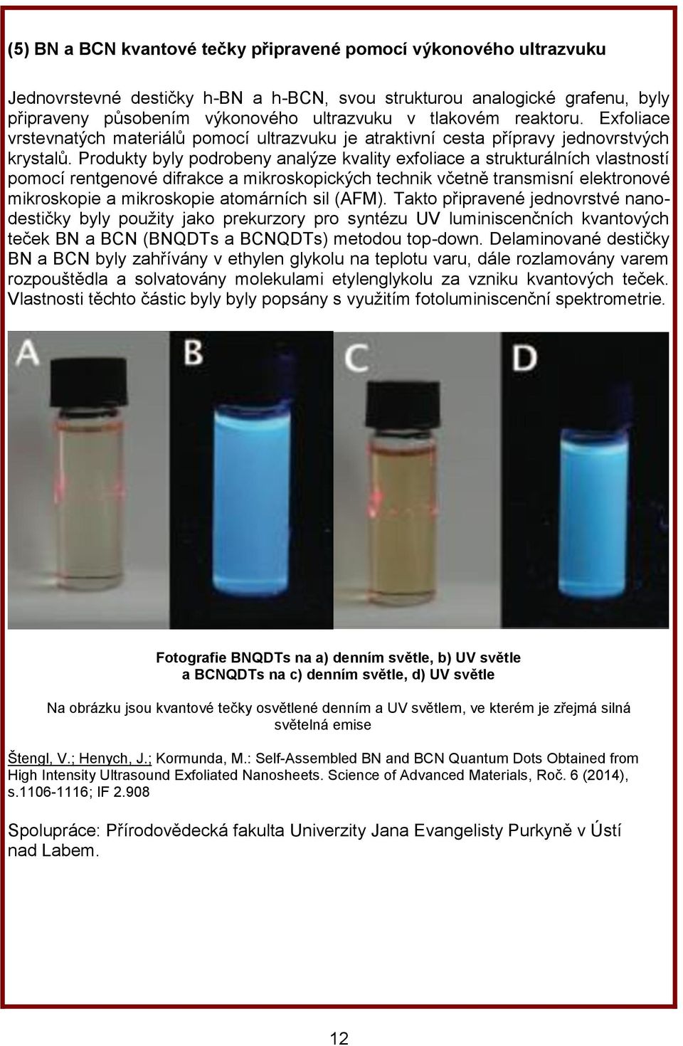 Produkty byly podrobeny analýze kvality exfoliace a strukturálních vlastností pomocí rentgenové difrakce a mikroskopických technik včetně transmisní elektronové mikroskopie a mikroskopie atomárních