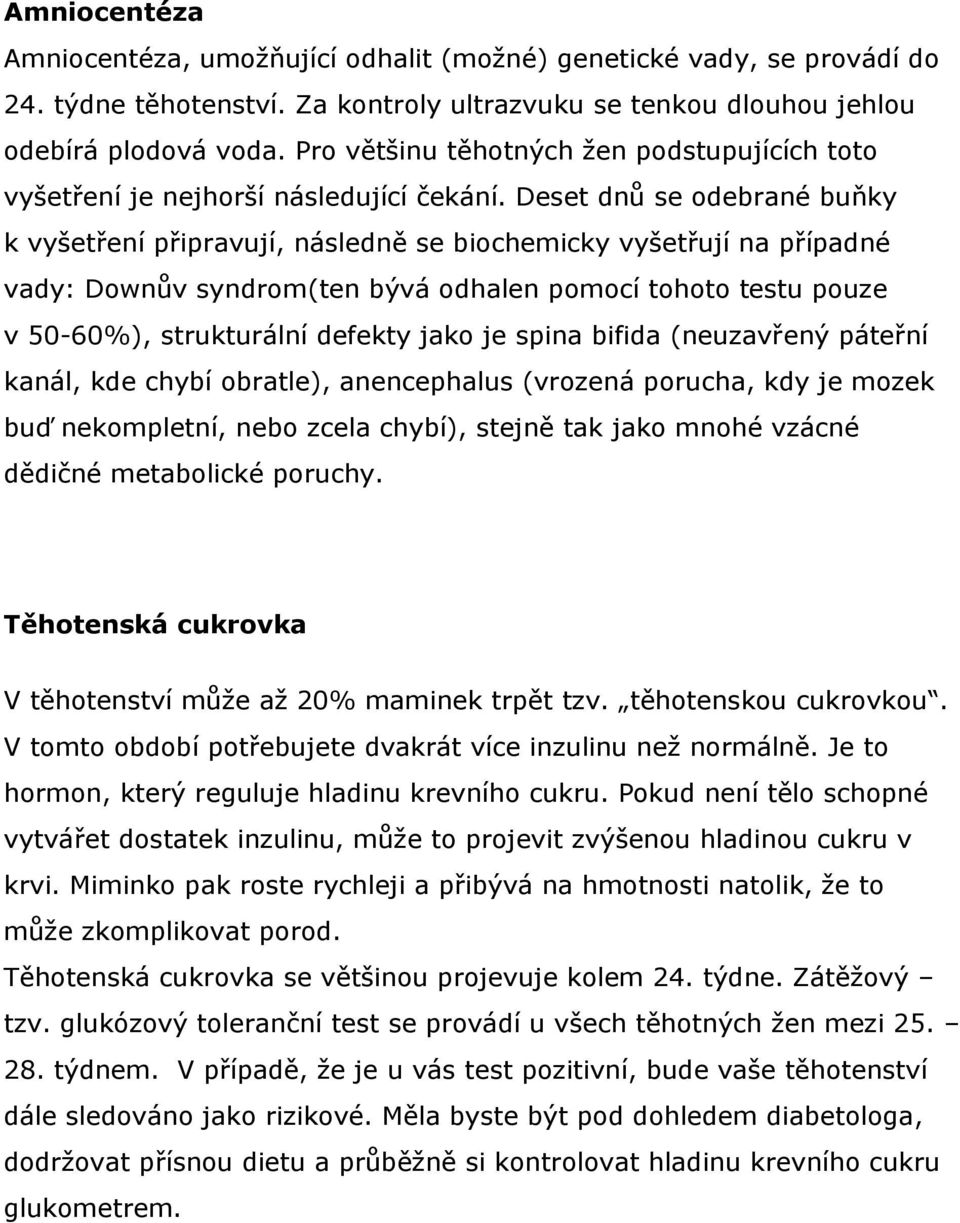 Deset dnů se odebrané buňky k vyšetření připravují, následně se biochemicky vyšetřují na případné vady: Downův syndrom(ten bývá odhalen pomocí tohoto testu pouze v 50-60%), strukturální defekty jako