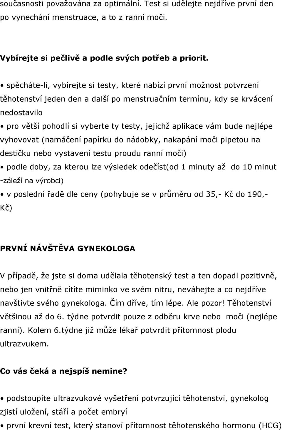 aplikace vám bude nejlépe vyhovovat (namáčení papírku do nádobky, nakapání moči pipetou na destičku nebo vystavení testu proudu ranní moči) podle doby, za kterou lze výsledek odečíst(od 1 minuty až