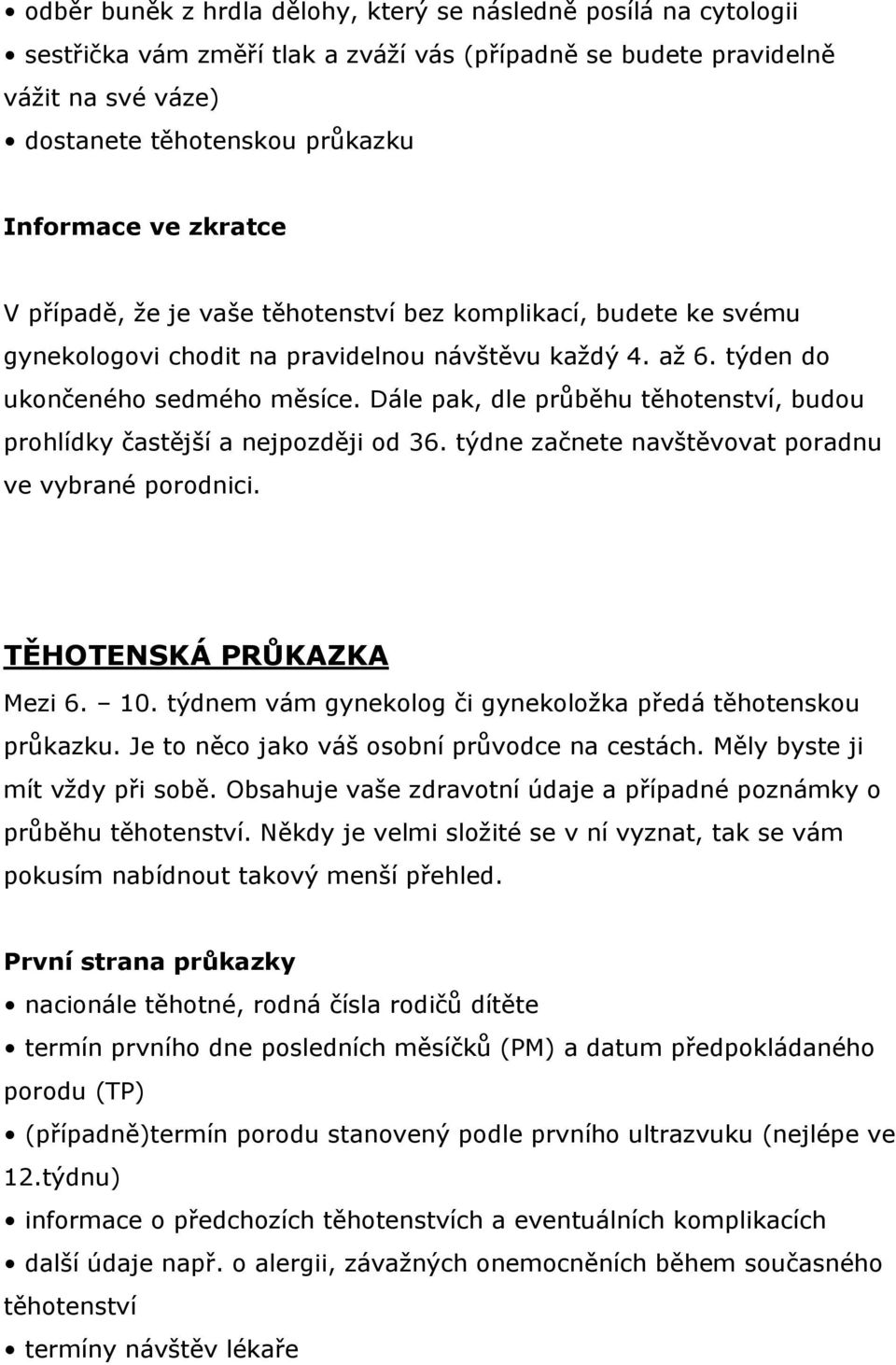 Dále pak, dle průběhu těhotenství, budou prohlídky častější a nejpozději od 36. týdne začnete navštěvovat poradnu ve vybrané porodnici. TĚHOTENSKÁ PRŮKAZKA Mezi 6. 10.