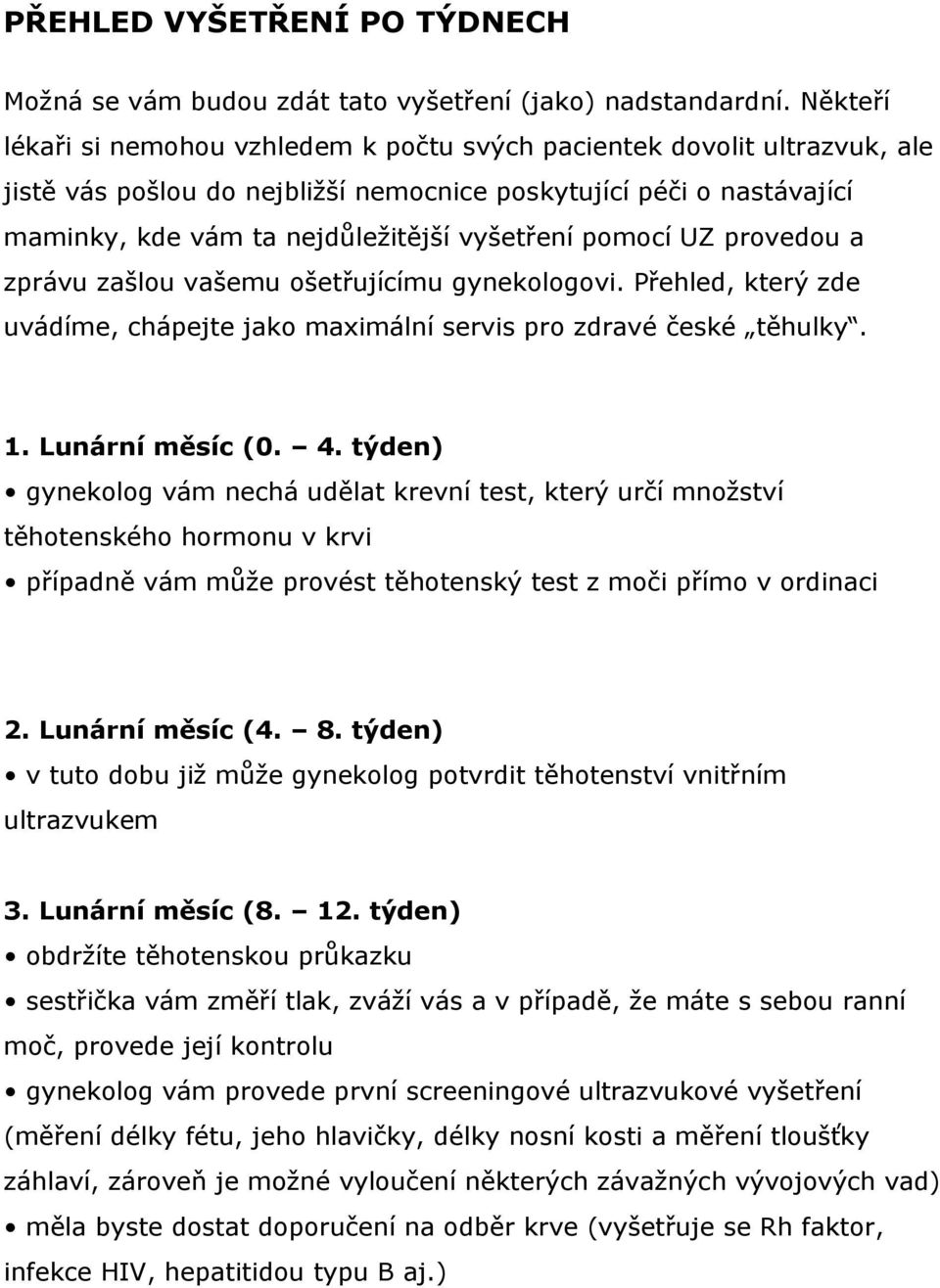 pomocí UZ provedou a zprávu zašlou vašemu ošetřujícímu gynekologovi. Přehled, který zde uvádíme, chápejte jako maximální servis pro zdravé české těhulky. 1. Lunární měsíc (0. 4.