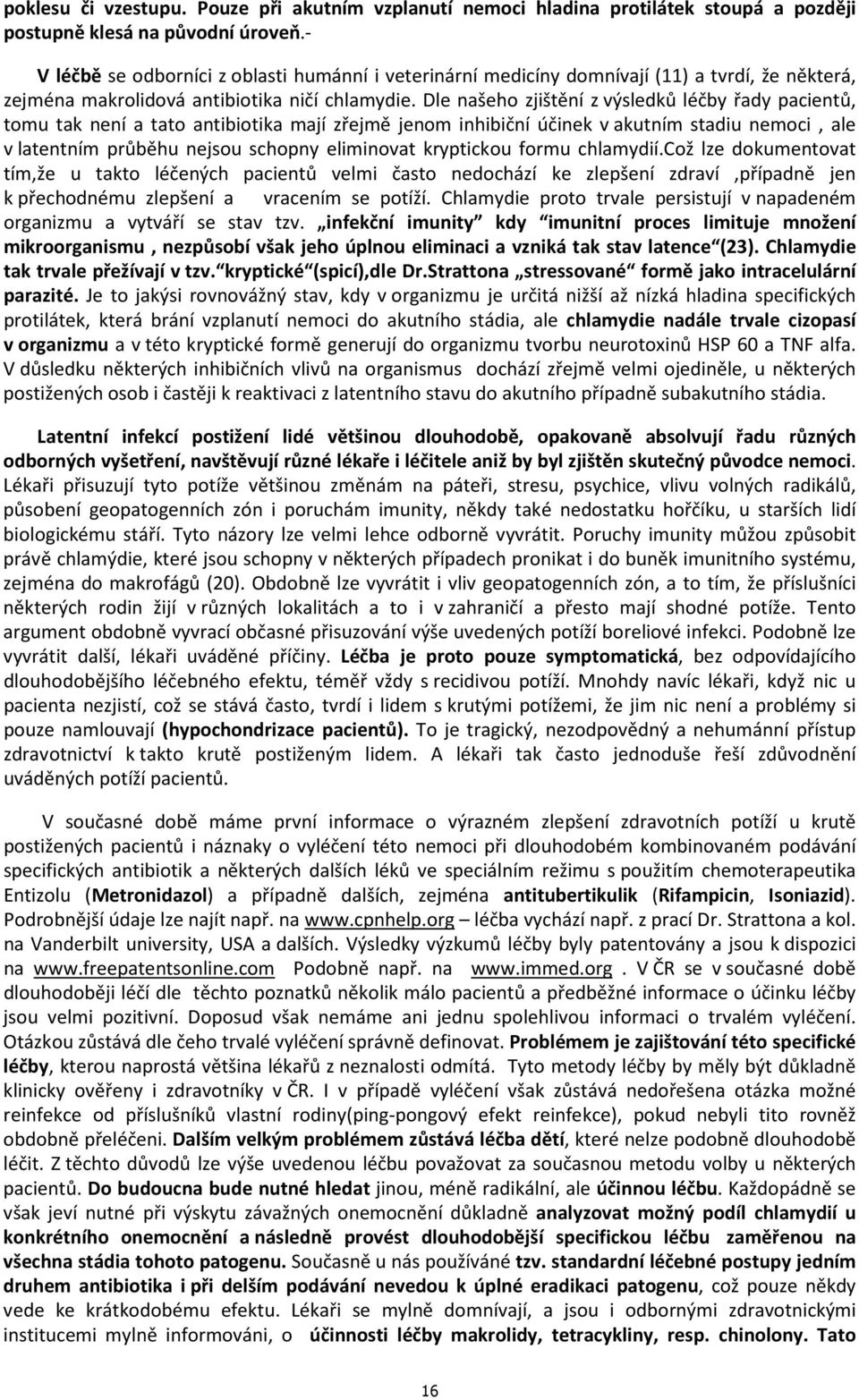 Dle našeho zjištění z výsledků léčby řady pacientů, tomu tak není a tato antibiotika mají zřejmě jenom inhibiční účinek v akutním stadiu nemoci, ale v latentním průběhu nejsou schopny eliminovat