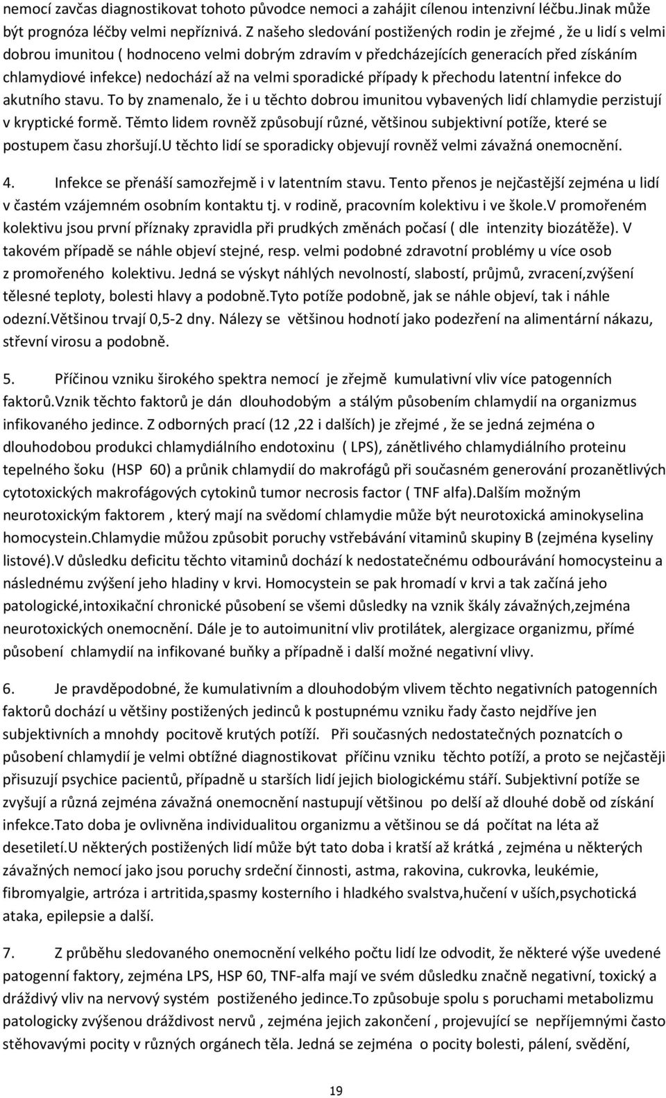 velmi sporadické případy k přechodu latentní infekce do akutního stavu. To by znamenalo, že i u těchto dobrou imunitou vybavených lidí chlamydie perzistují v kryptické formě.