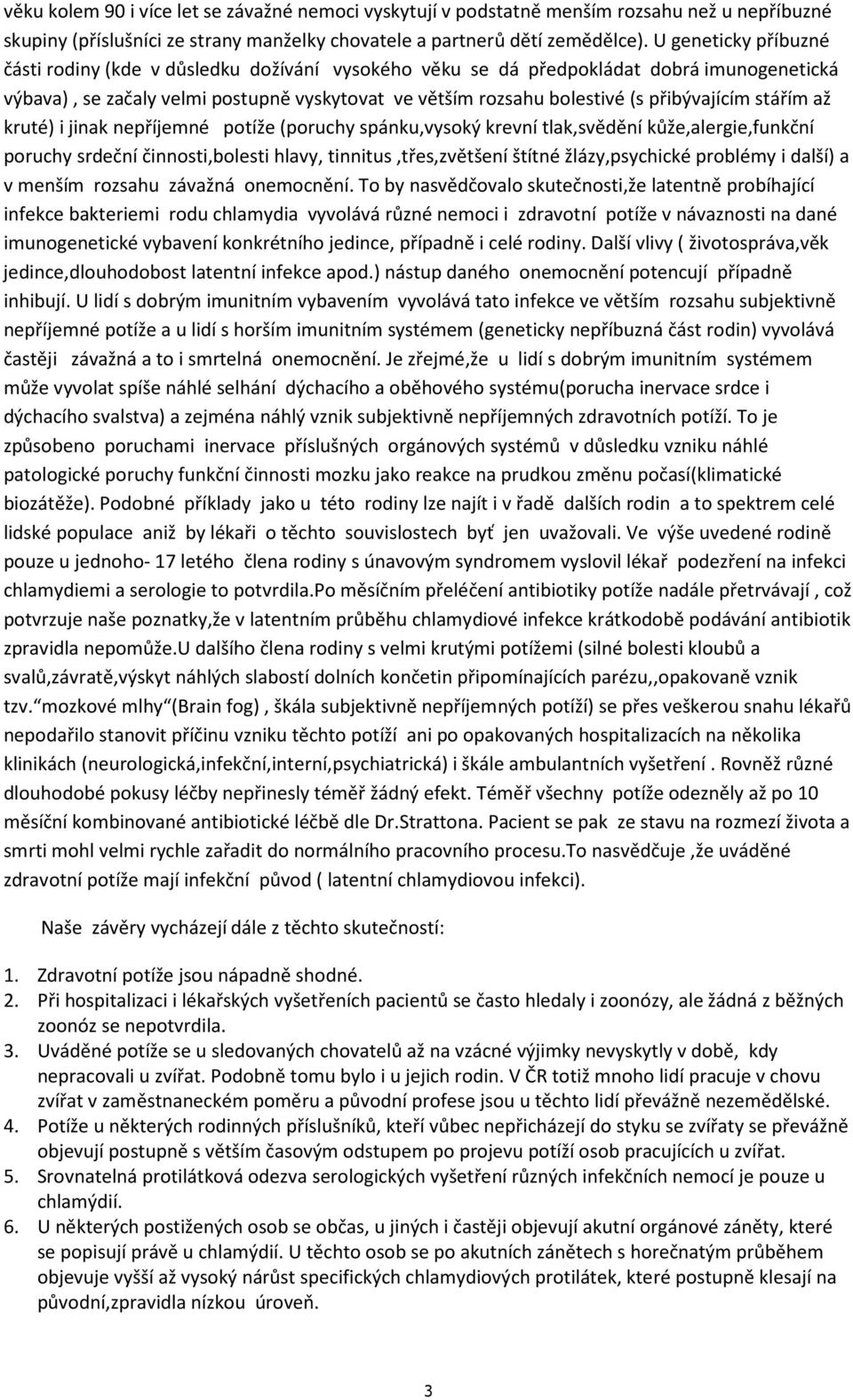 přibývajícím stářím až kruté) i jinak nepříjemné potíže (poruchy spánku,vysoký krevní tlak,svědění kůže,alergie,funkční poruchy srdeční činnosti,bolesti hlavy, tinnitus,třes,zvětšení štítné