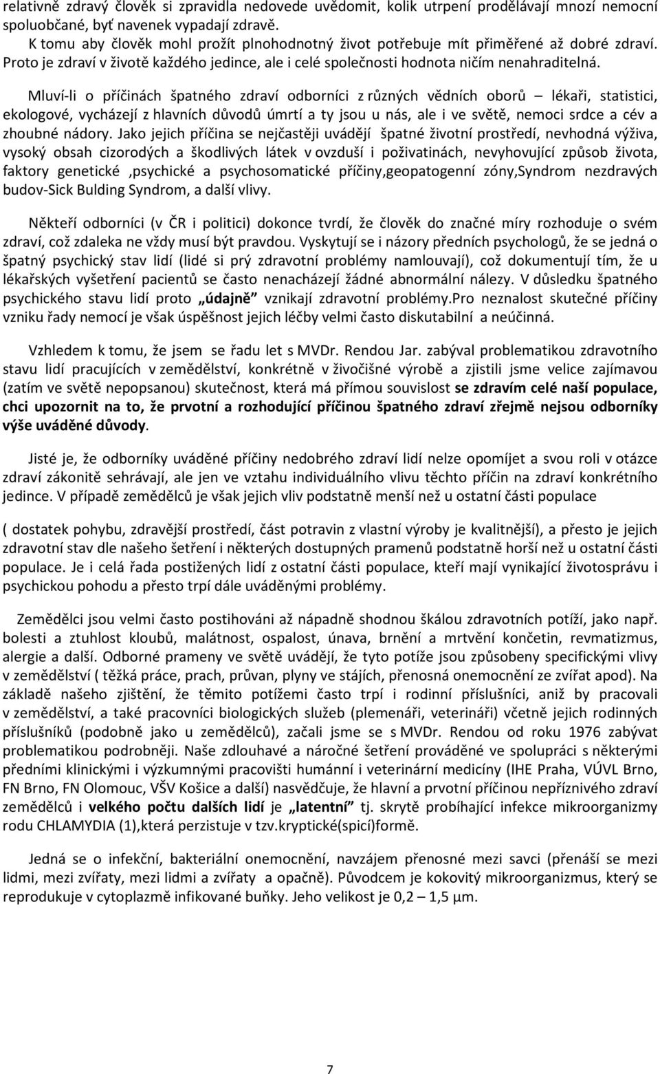 Mluví-li o příčinách špatného zdraví odborníci z různých vědních oborů lékaři, statistici, ekologové, vycházejí z hlavních důvodů úmrtí a ty jsou u nás, ale i ve světě, nemoci srdce a cév a zhoubné