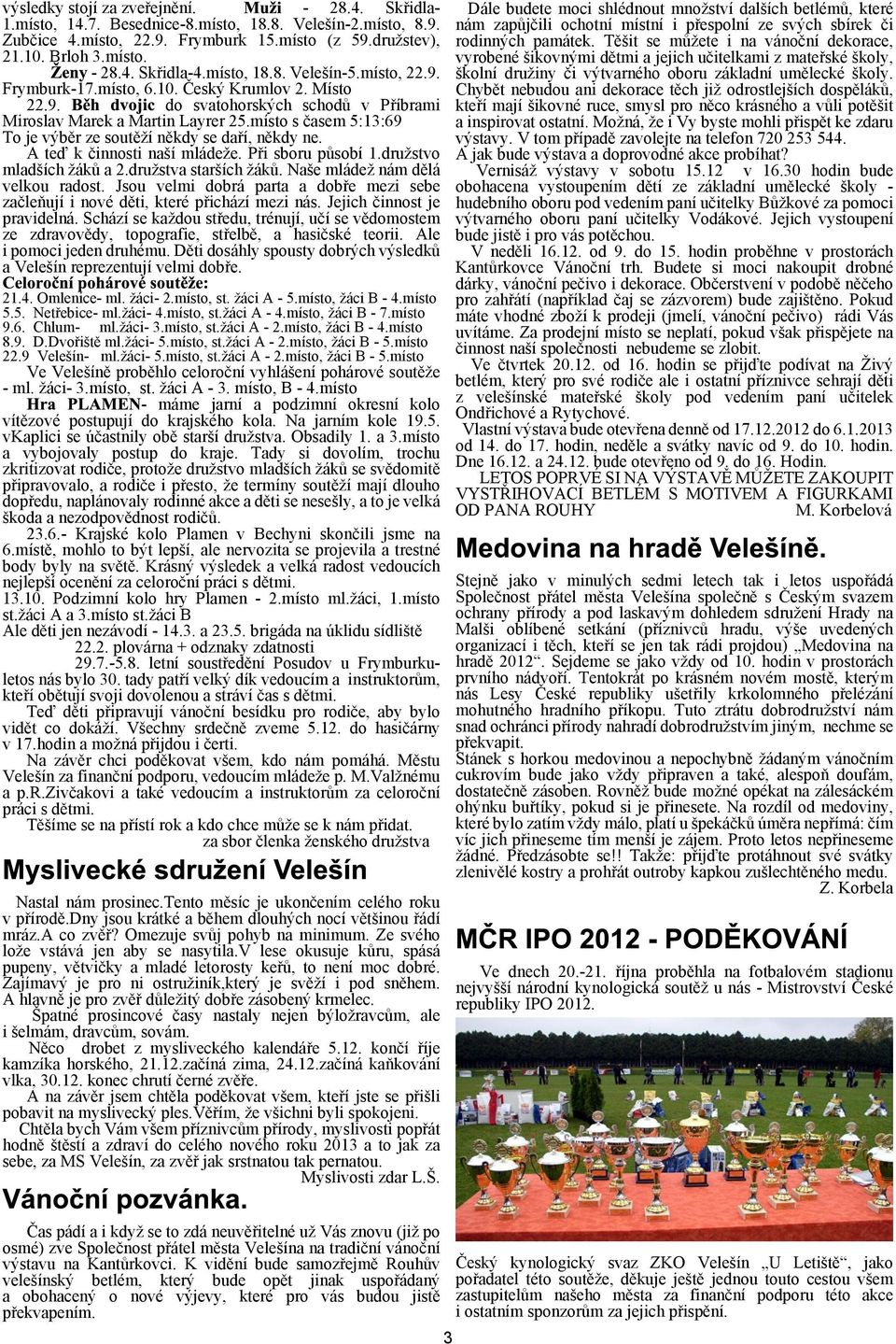 místo s èasem 5:13:69 To je výbìr ze soutìí nìkdy se daøí, nìkdy ne. A teï k èinnosti naí mládee. Pøi sboru pùsobí 1.drustvo mladích ákù a 2.drustva starích ákù. Nae mláde nám dìlá velkou radost.