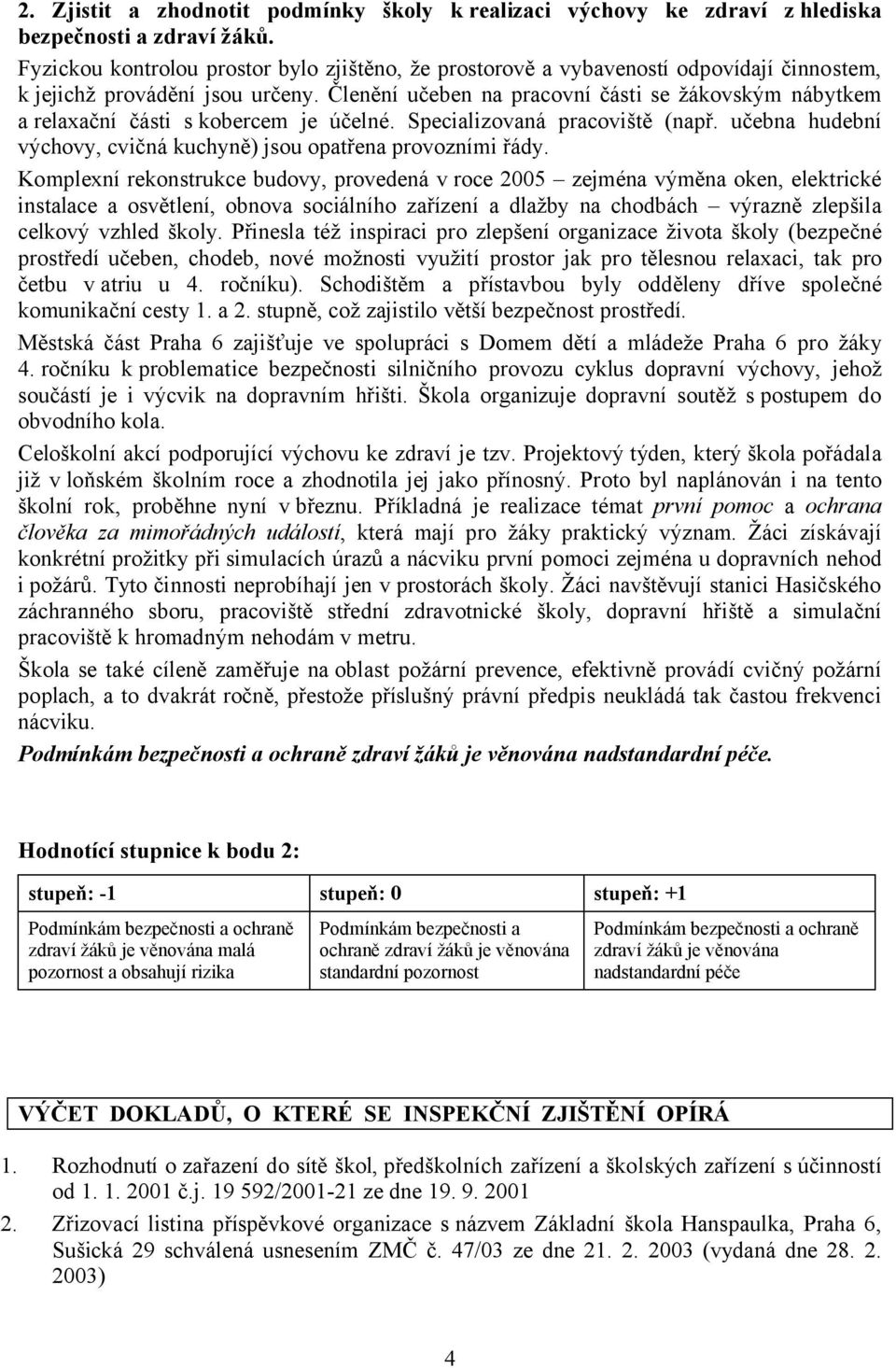 Členění učeben na pracovní části se žákovským nábytkem a relaxační části s kobercem je účelné. Specializovaná pracoviště (např. učebna hudební výchovy, cvičná kuchyně) jsou opatřena provozními řády.