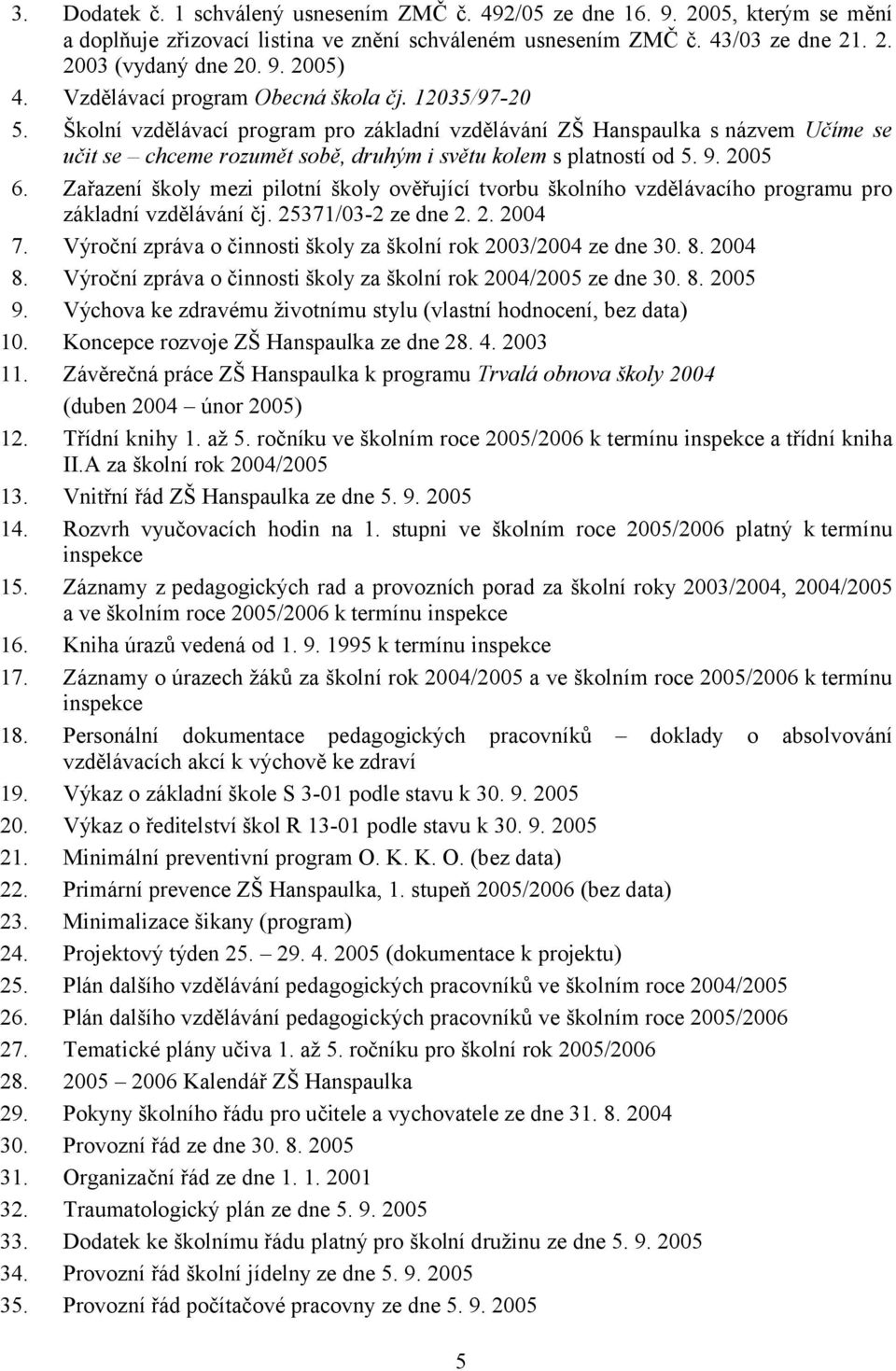 9. 2005 6. Zařazení školy mezi pilotní školy ověřující tvorbu školního vzdělávacího programu pro základní vzdělávání čj. 25371/03-2 ze dne 2. 2. 2004 7.