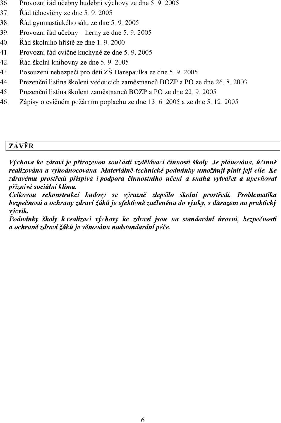 Prezenční listina školení vedoucích zaměstnanců BOZP a PO ze dne 26. 8. 2003 45. Prezenční listina školení zaměstnanců BOZP a PO ze dne 22. 9. 2005 46. Zápisy o cvičném požárním poplachu ze dne 13. 6.