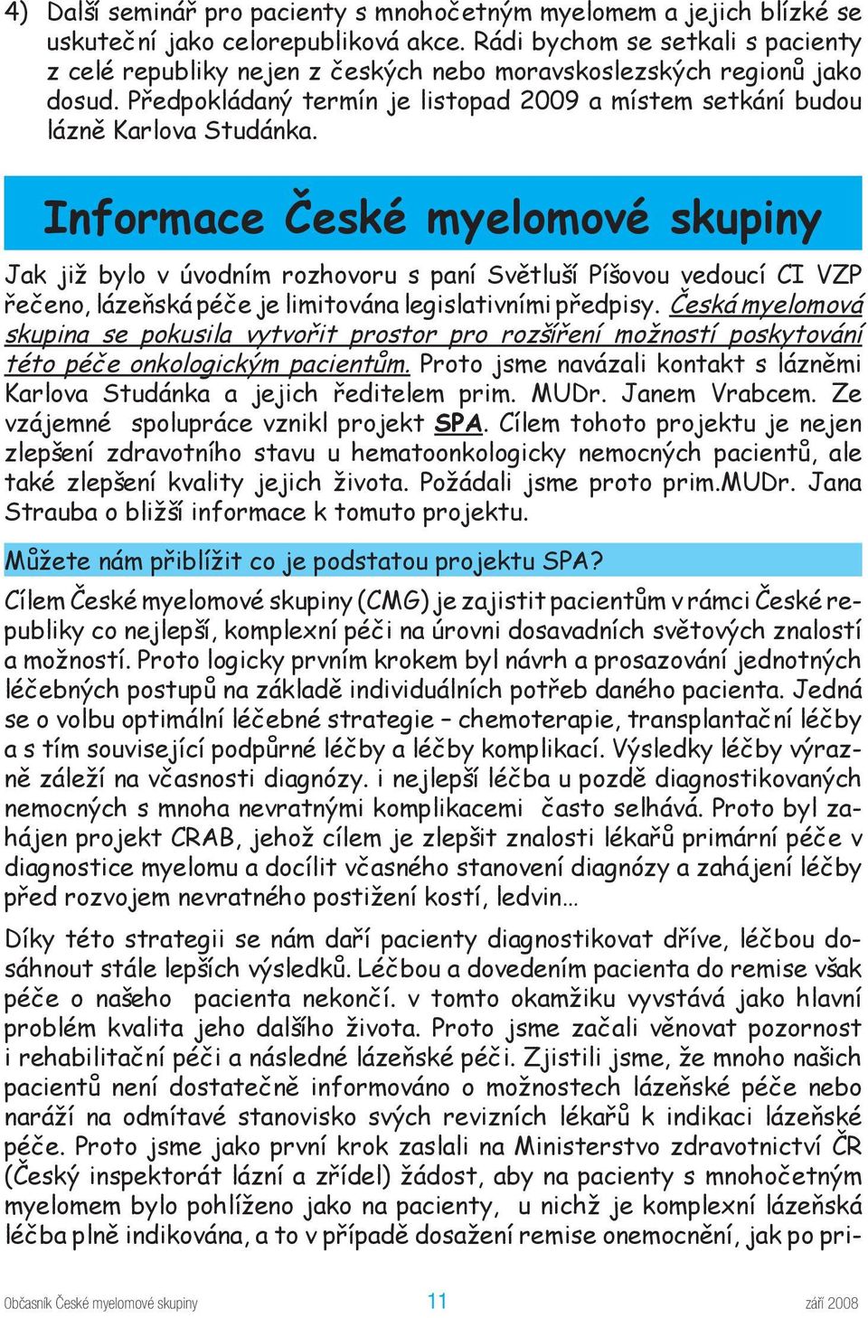 Informace České myelomové skupiny Jak již bylo v úvodním rozhovoru s paní Světluší Píšovou vedoucí CI VZP řečeno, lázeňská péče je limitována legislativními předpisy.