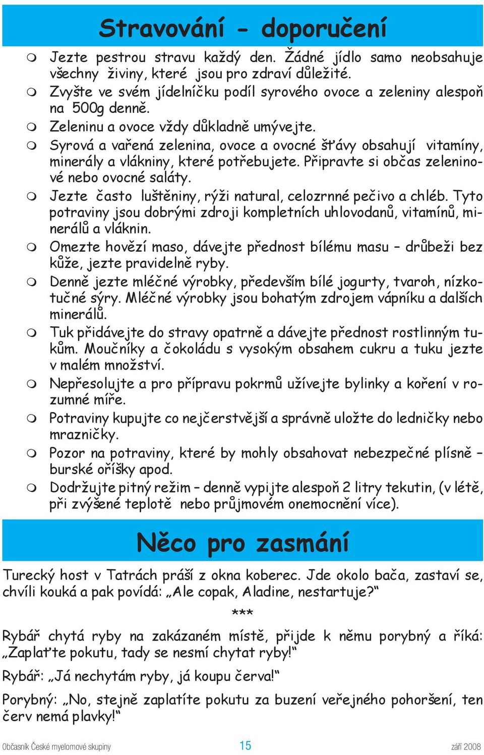 Syrová a vařená zelenina, ovoce a ovocné šťávy obsahují vitamíny, minerály a vlákniny, které potřebujete. Připravte si občas zeleninové nebo ovocné saláty.