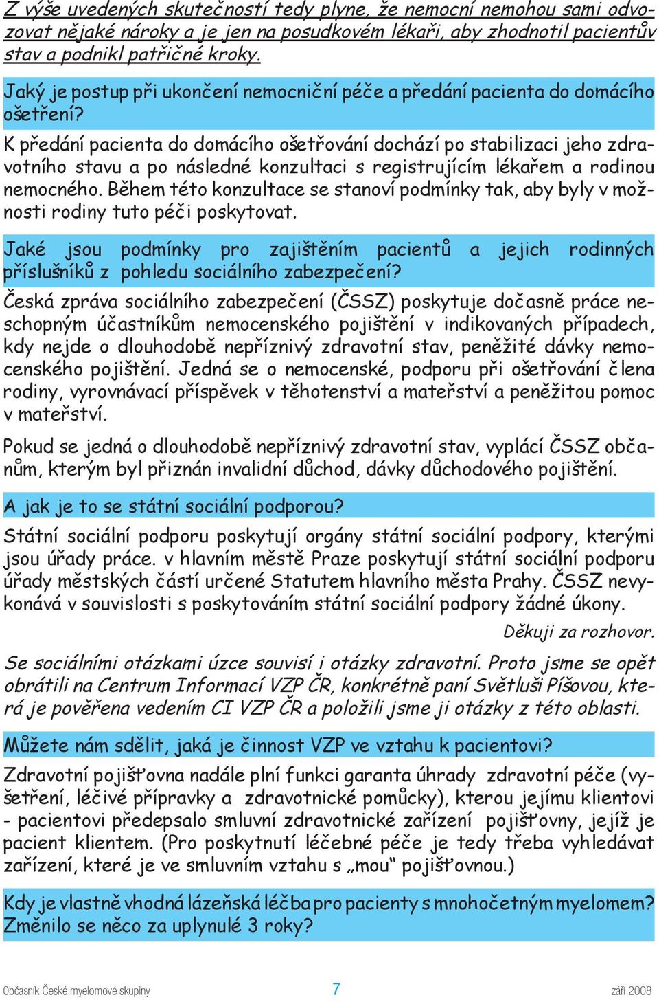 K předání pacienta do domácího ošetřování dochází po stabilizaci jeho zdravotního stavu a po následné konzultaci s registrujícím lékařem a rodinou nemocného.