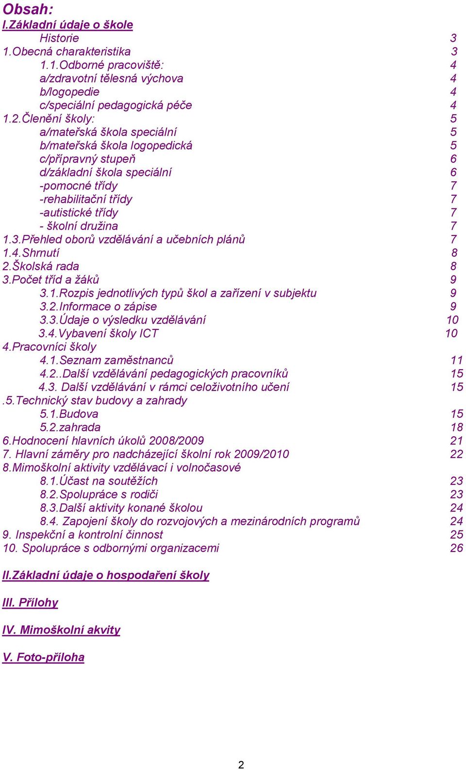 družina 7 1.3.Přehled oborů vzdělávání a učebních plánů 7 1.4.Shrnutí 8 2.Školská rada 8 3.Počet tříd a žáků 9 3.1.Rozpis jednotlivých typů škol a zařízení v subjektu 9 3.2.Informace o zápise 9 3.3.Údaje o výsledku vzdělávání 10 3.