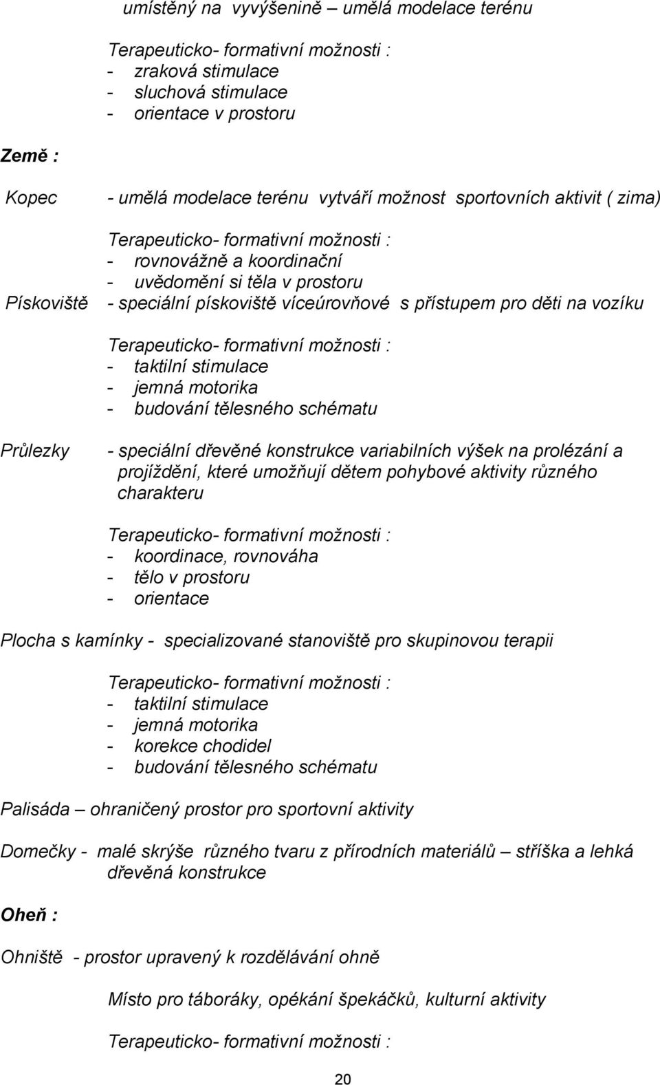 vozíku Terapeuticko- formativní možnosti : - taktilní stimulace - jemná motorika - budování tělesného schématu Průlezky - speciální dřevěné konstrukce variabilních výšek na prolézání a projíždění,