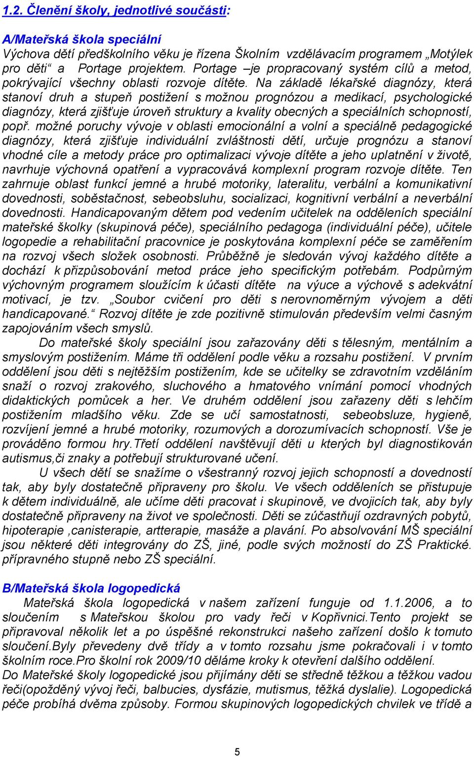 Na základě lékařské diagnózy, která stanoví druh a stupeň postižení s možnou prognózou a medikací, psychologické diagnózy, která zjišťuje úroveň struktury a kvality obecných a speciálních schopností,