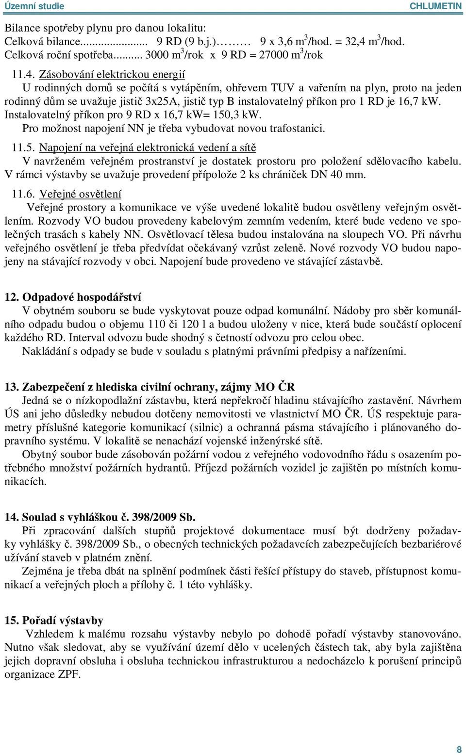 Zásobování elektrickou energií U rodinných dom se po ítá s vytáp ním, oh evem TUV a va ením na plyn, proto na jeden rodinný d m se uvažuje jisti 3x25A, jisti typ B instalovatelný p íkon pro 1 RD je