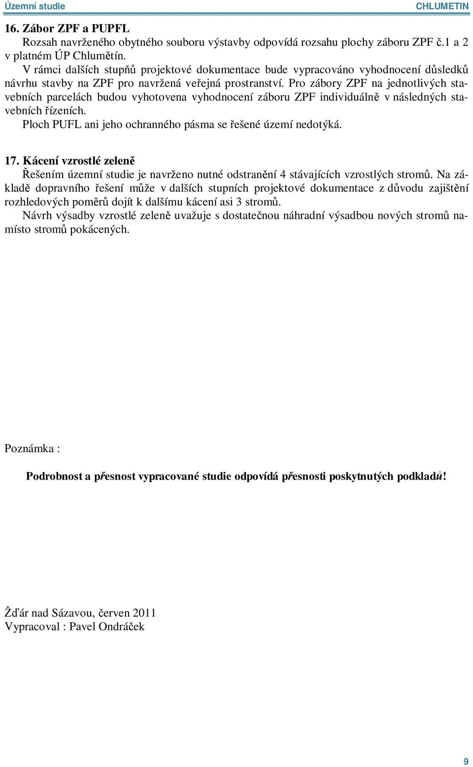 Pro zábory ZPF na jednotlivých stavebních parcelách budou vyhotovena vyhodnocení záboru ZPF individuáln v následných stavebních ízeních. Ploch PUFL ani jeho ochranného pásma se ešené území nedotýká.