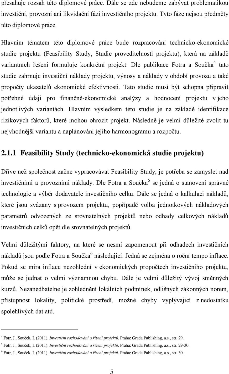 konkrétní projekt. Dle publikace Fotra a Součka 4 tato studie zahrnuje investiční náklady projektu, výnosy a náklady v období provozu a také propočty ukazatelů ekonomické efektivnosti.