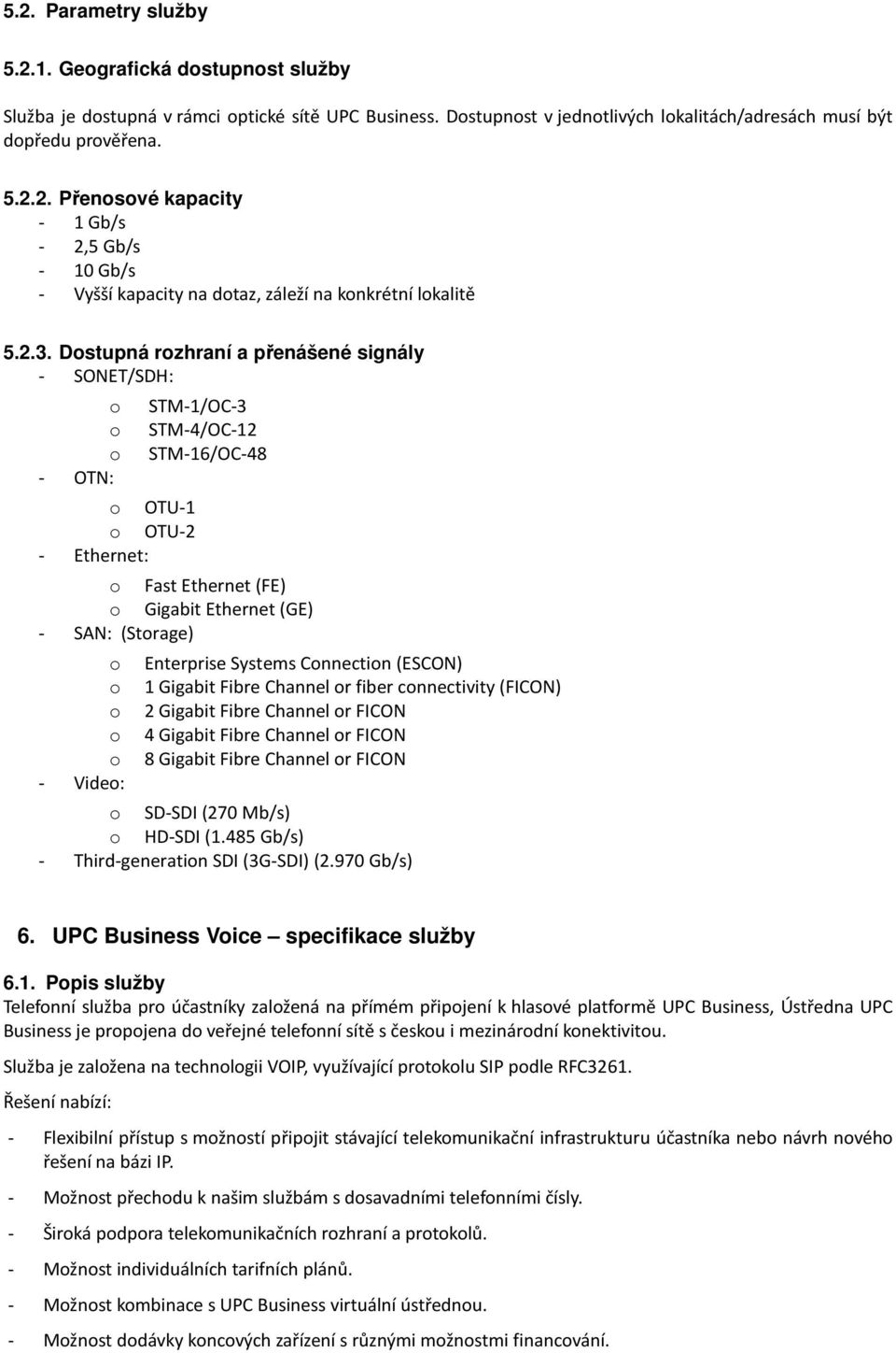 o o o - Video: Enterprise Systems Connection (ESCON) 1 Gigabit Fibre Channel or fiber connectivity (FICON) 2 Gigabit Fibre Channel or FICON 4 Gigabit Fibre Channel or FICON 8 Gigabit Fibre Channel or