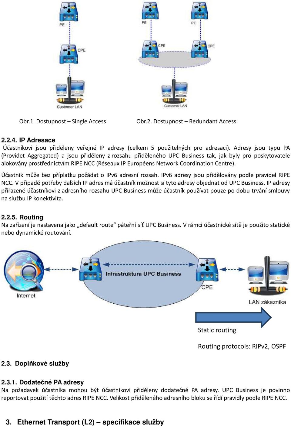 Coordination Centre). Účastník může bez příplatku požádat o IPv6 adresní rozsah. IPv6 adresy jsou přidělovány podle pravidel RIPE NCC.