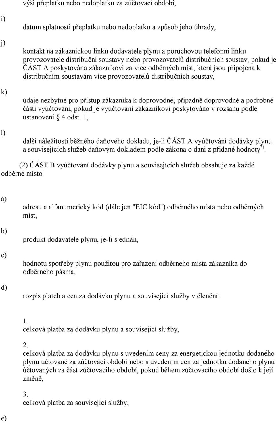 provozovatelů distribučních soustav, údaje nezbytné pro přístup zákazníka k doprovodné, případně doprovodné a podrobné části vyúčtování, pokud je vyúčtování zákazníkovi poskytováno v rozsahu podle