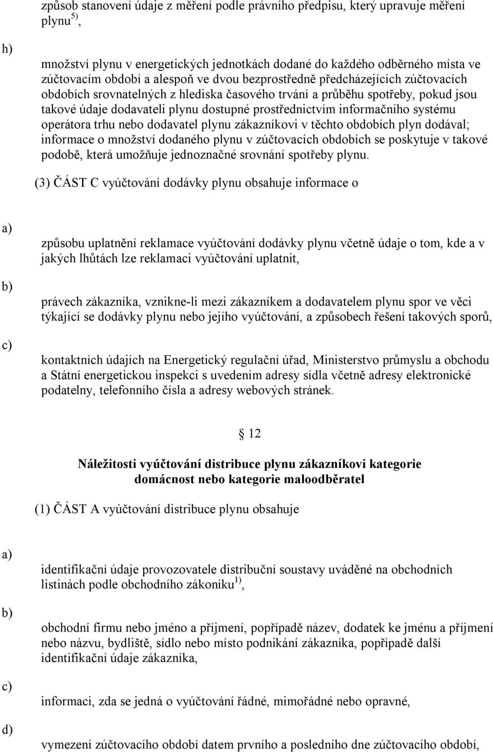 systému operátora trhu nebo dodavatel plynu zákazníkovi v těchto obdobích plyn dodával; informace o množství dodaného plynu v zúčtovacích obdobích se poskytuje v takové podobě, která umožňuje