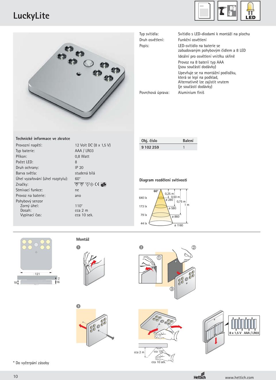 (je součástí dodávky) Aluminium finiš Technické informace ve zkratce Provozní napětí: 12 Volt DC (8 x 1,5 V) Typ baterie: AAA / LR03 Příkon: 0,8 Watt Počet LED: 8 Druh ochrany: IP 20 Barva světla: