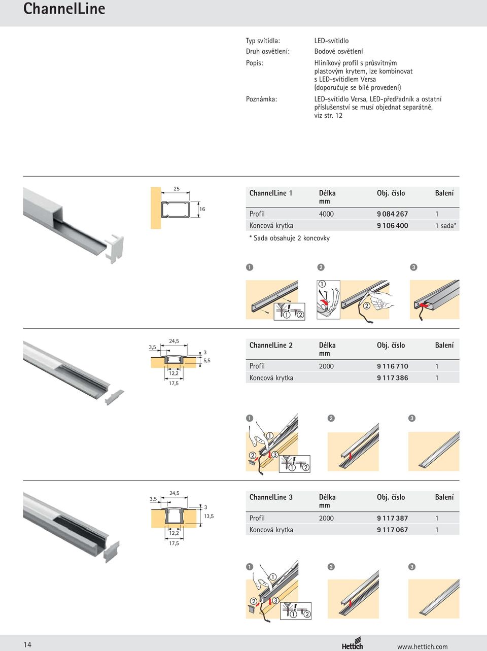 číslo Balení mm Profil 4000 9 084 267 1 Koncová krytka 9 106 400 1 sada* * Sada obsahuje 2 koncovky 1 2 3,5 24,5 12,2 17,5 3 5,5 ChannelLine 2 Délka Obj.