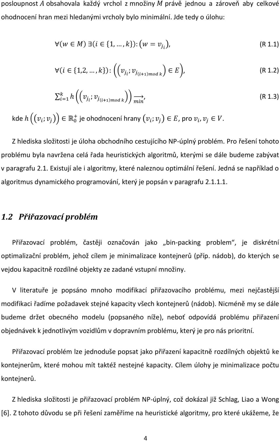 Pro řešení tohoto problému byla navržena celá řada heuristických algoritmů, kterými se dále budeme zabývat v paragrafu 2.1. Existují ale i algoritmy, které naleznou optimální řešení.