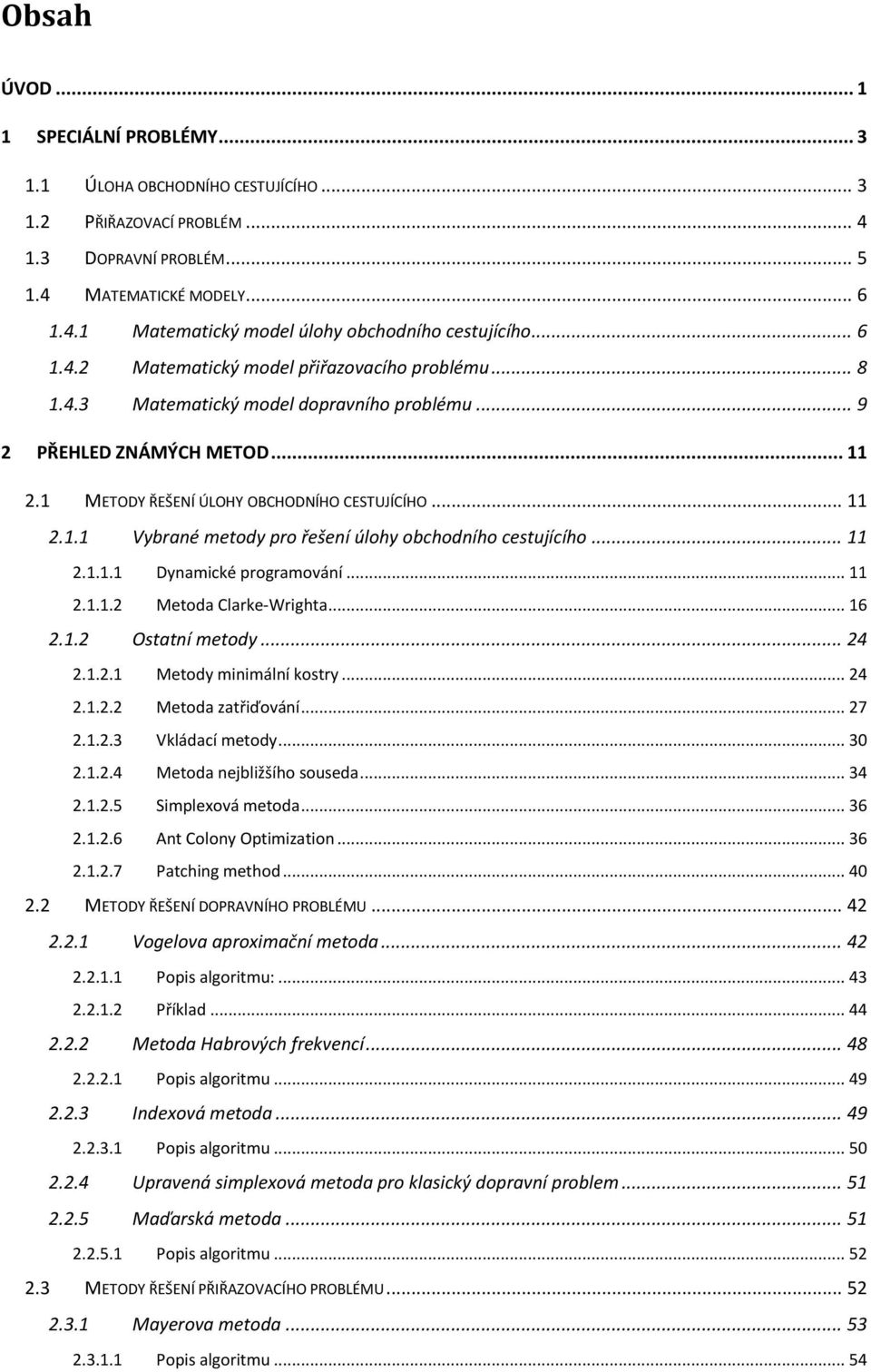 .. 11 2.1.1.1 Dynamické programování... 11 2.1.1.2 Metoda Clarke-Wrighta... 16 2.1.2 Ostatní metody... 24 2.1.2.1 Metody minimální kostry... 24 2.1.2.2 Metoda zatřiďování... 27 2.1.2.3 Vkládací metody.