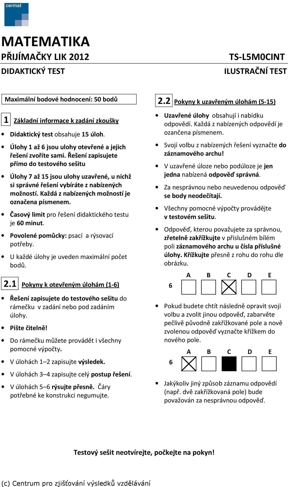 Každá z nabízených možností je označena písmenem. Časový limit pro řešení didaktického testu je 60 minut. ovolené pomůcky: psací a rýsovací potřeby. U každé úlohy je uveden maximální počet bodů. 2.