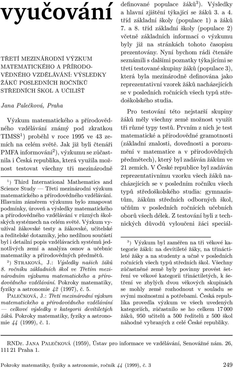 Jak již byli čtenáři PMFA informováni 2 ), výzkumu se zúčastnila i Česká republika, která využila možnost testovat všechny tři mezinárodně 1 ) Third International Mathematics and Science Study Třetí