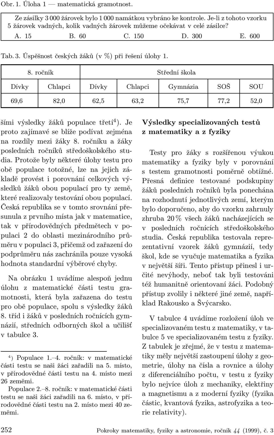 ročník Střední škola Dívky Chlapci Dívky Chlapci Gymnázia SOŠ SOU 69,6 82,0 62,5 63,2 75,7 77,2 52,0 šími výsledky žáků populace třetí 4 ).