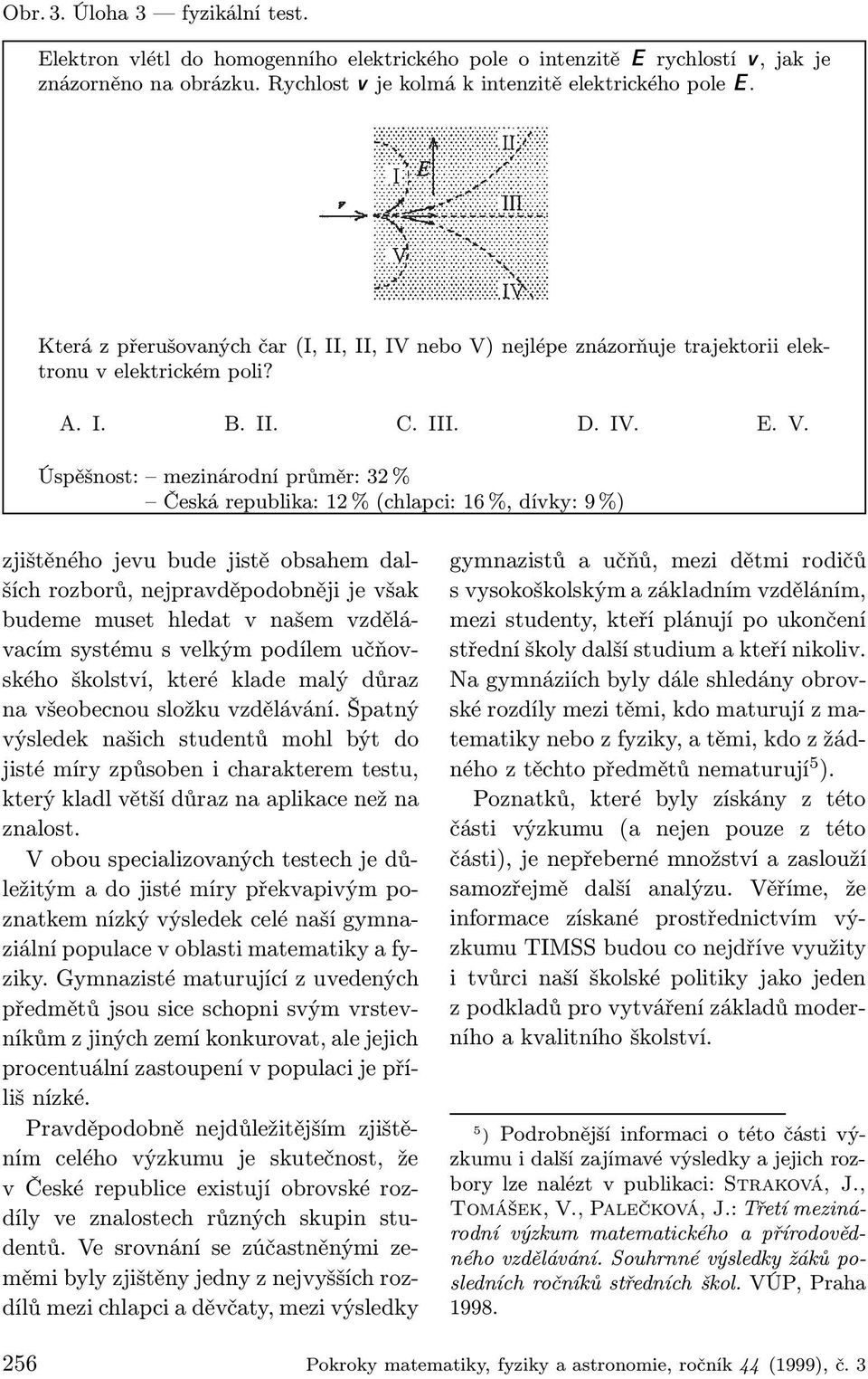 nejlépe znázorňuje trajektorii elektronu v elektrickém poli? A. I. B. II. C. III. D. IV. E. V.